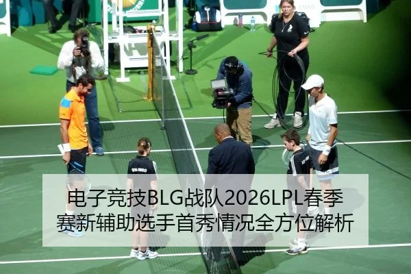 电子竞技BLG战队2026LPL春季赛新辅助选手首秀情况全方位解析