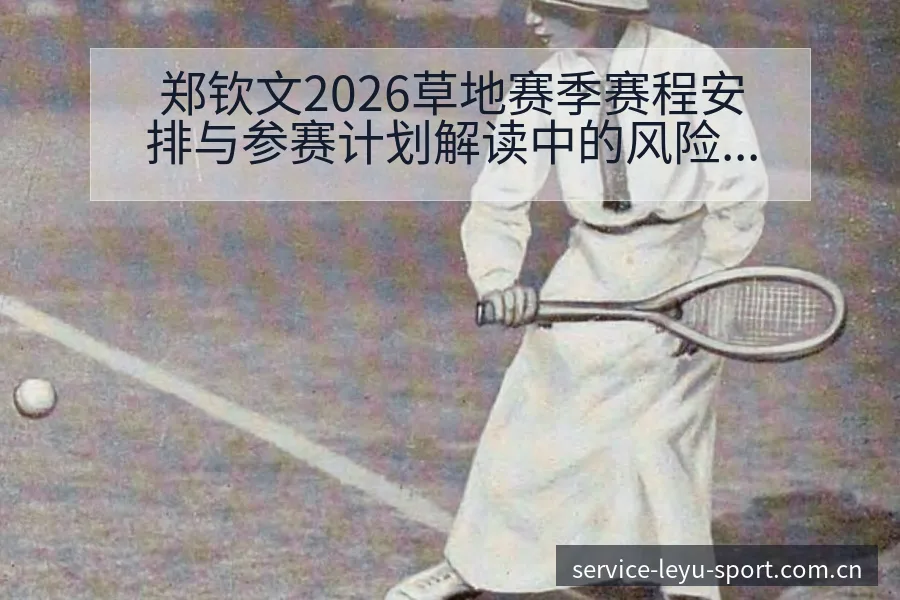 郑钦文2026草地赛季赛程安排与参赛计划解读中的风险观察 - 乐鱼