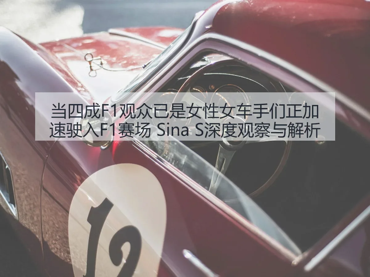 当四成F1观众已是女性女车手们正加速驶入F1赛场 S深度观察与解析