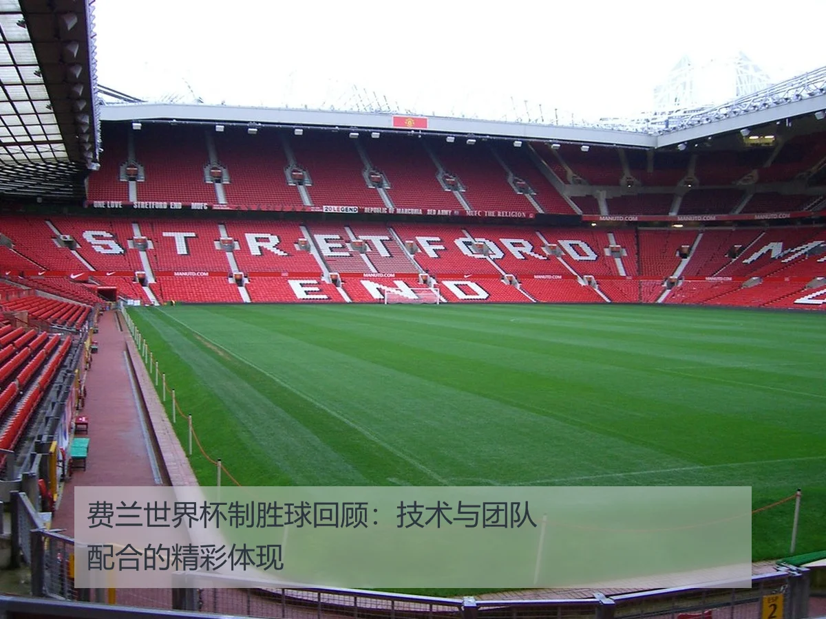 费兰世界杯制胜球回顾：技术与团队配合的精彩体现